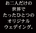 お二人だけの世界でたったひとつのオリジナルウェディング